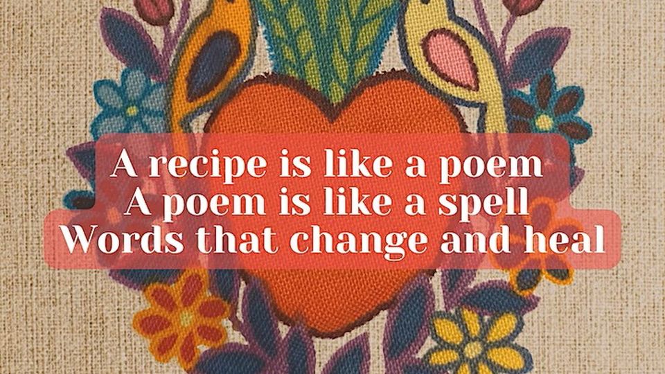 A small poem superimposed on an arts and crafts background reads: A recipe is like a poem, and a poem is like a spell, woven words that help us change and heal